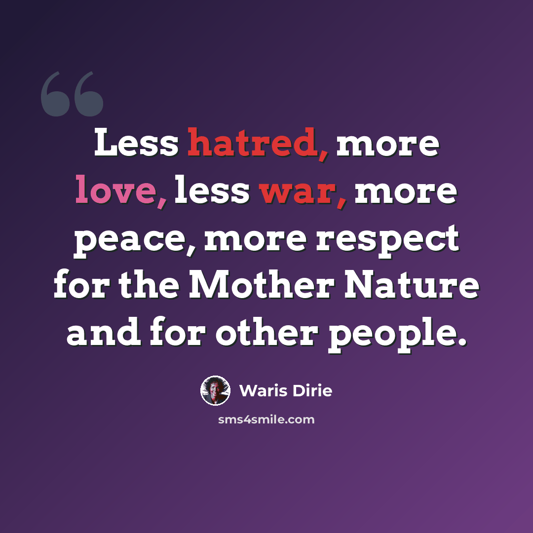 “Less hatred, more love, less war, more peace, more respect for the Mother Nature and for other people.” quote by Waris Dirie