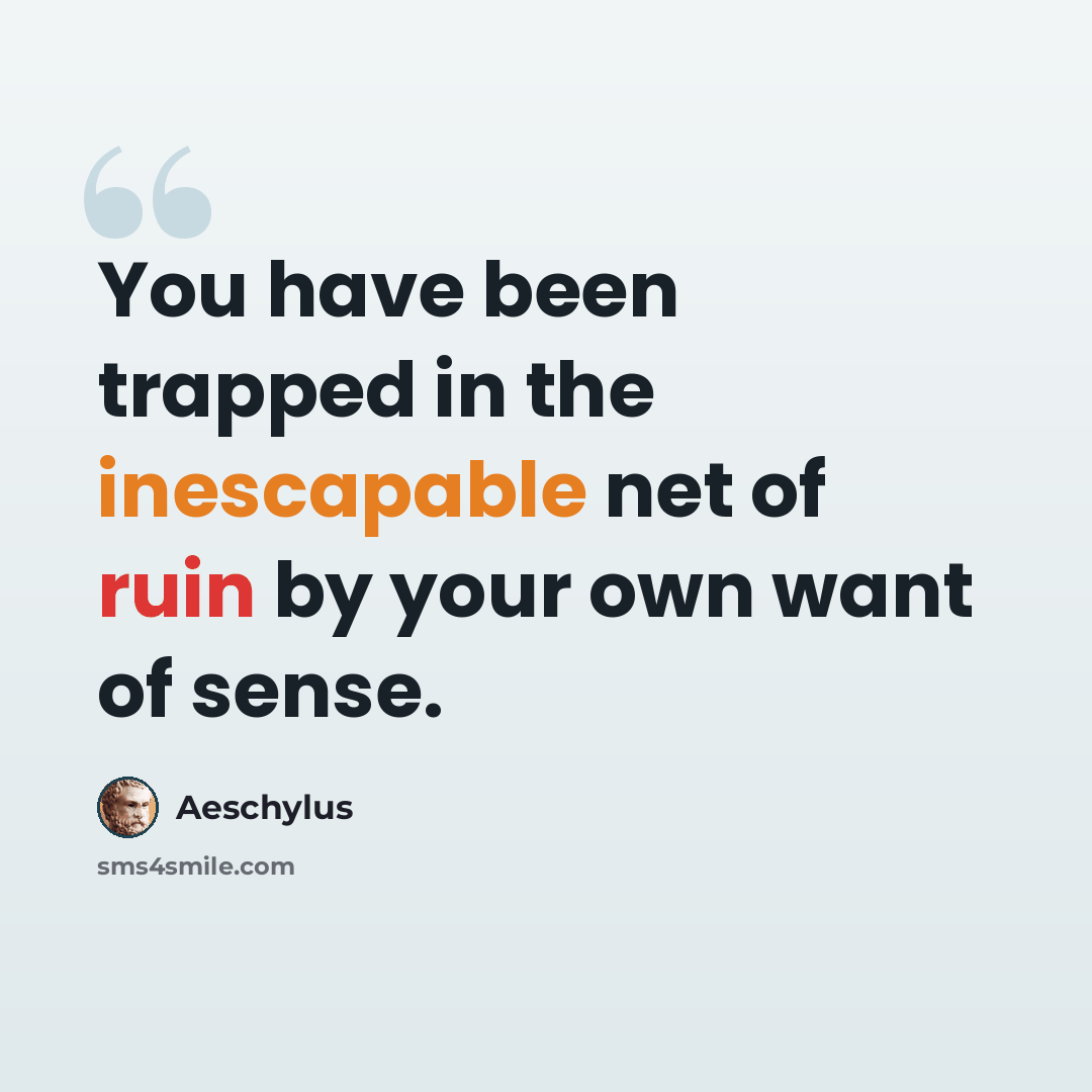 “You have been trapped in the inescapable net of ruin by your own want of sense.” quote by Aeschylus