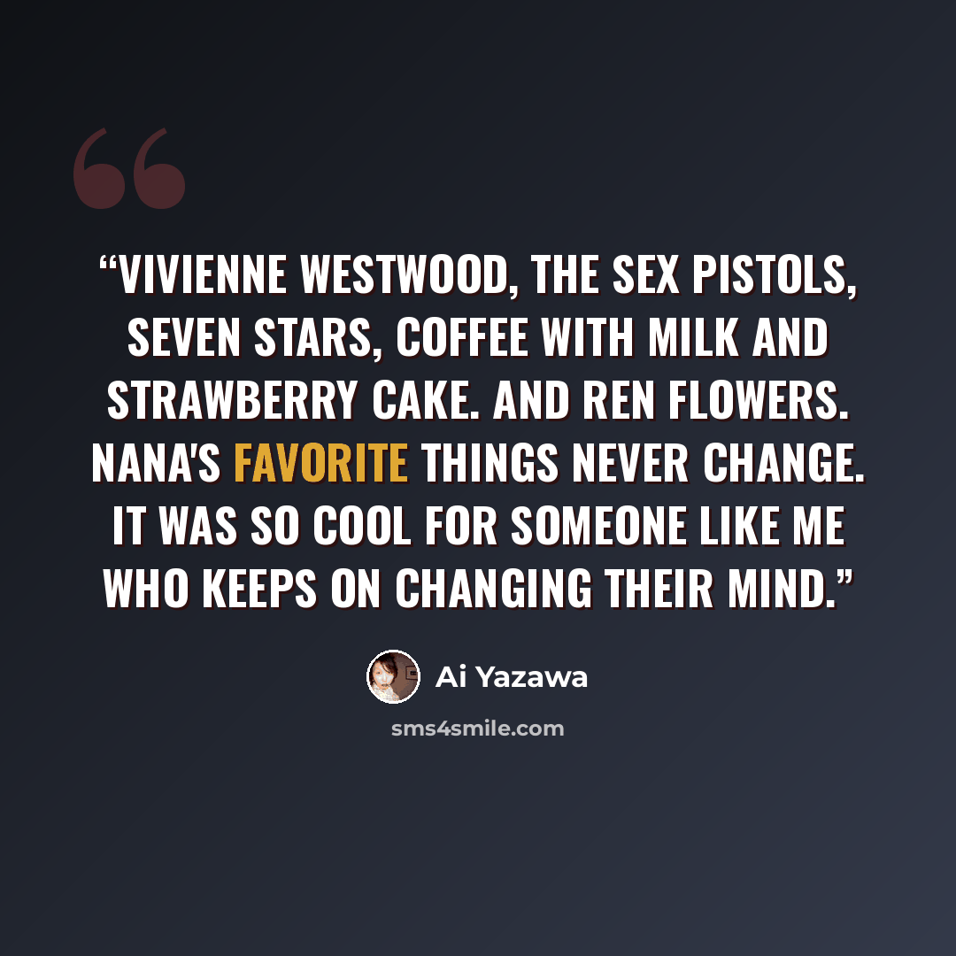 “Vivienne Westwood, The Sex Pistols, Seven Stars, coffee with milk and strawberry cake. And Ren flowers. Nana's favorite things never change. It was so cool for someone like me who keeps on changing their mind.” quote by Ai Yazawa