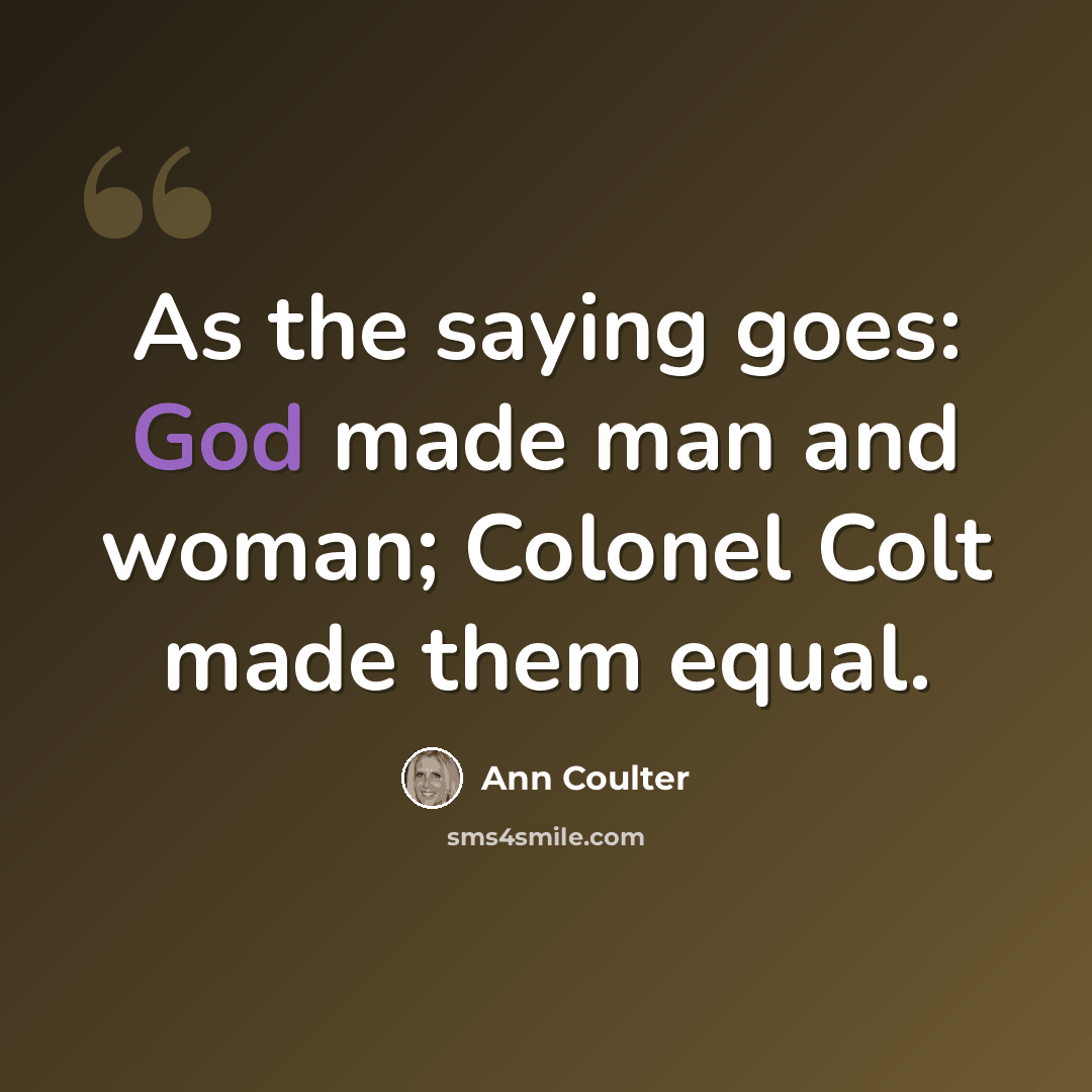 “As the saying goes: God made man and woman; Colonel Colt made them equal.” quote by Ann Coulter