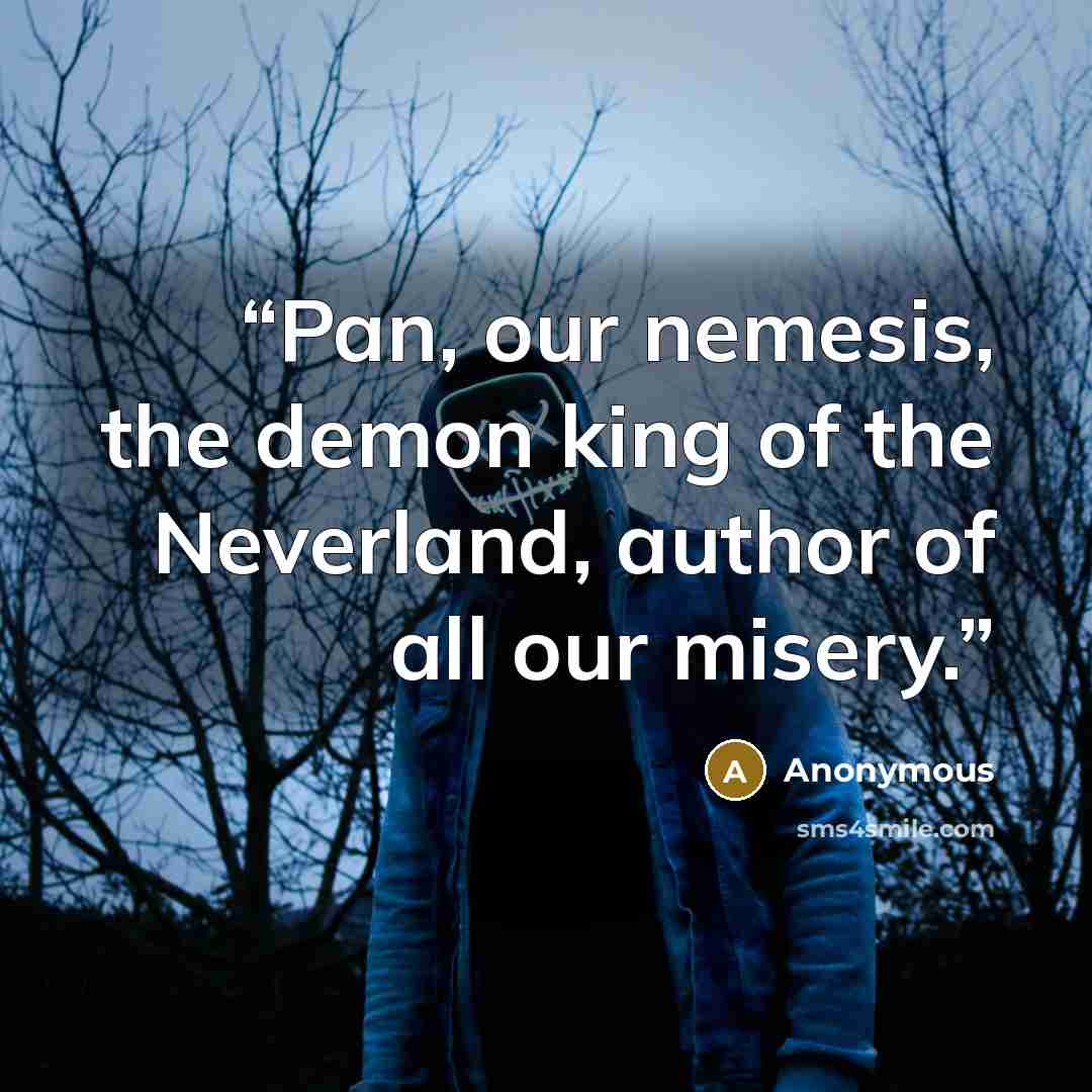 “Pan, our nemesis, the demon king of the Neverland, author of all our misery.” quote by Anonymous