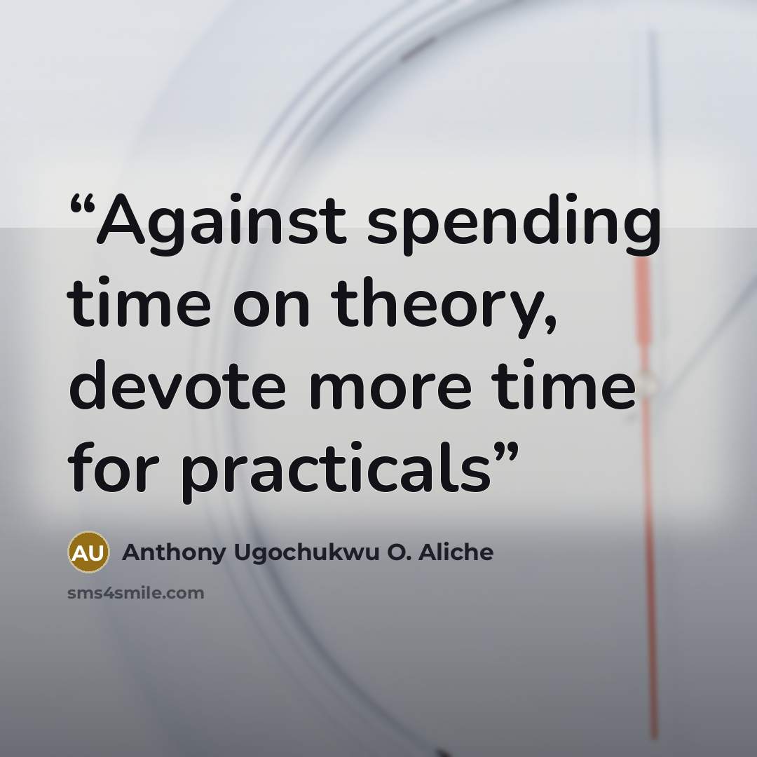 “Against spending time on theory, devote more time for practicals” quote by Anthony Ugochukwu O. Aliche