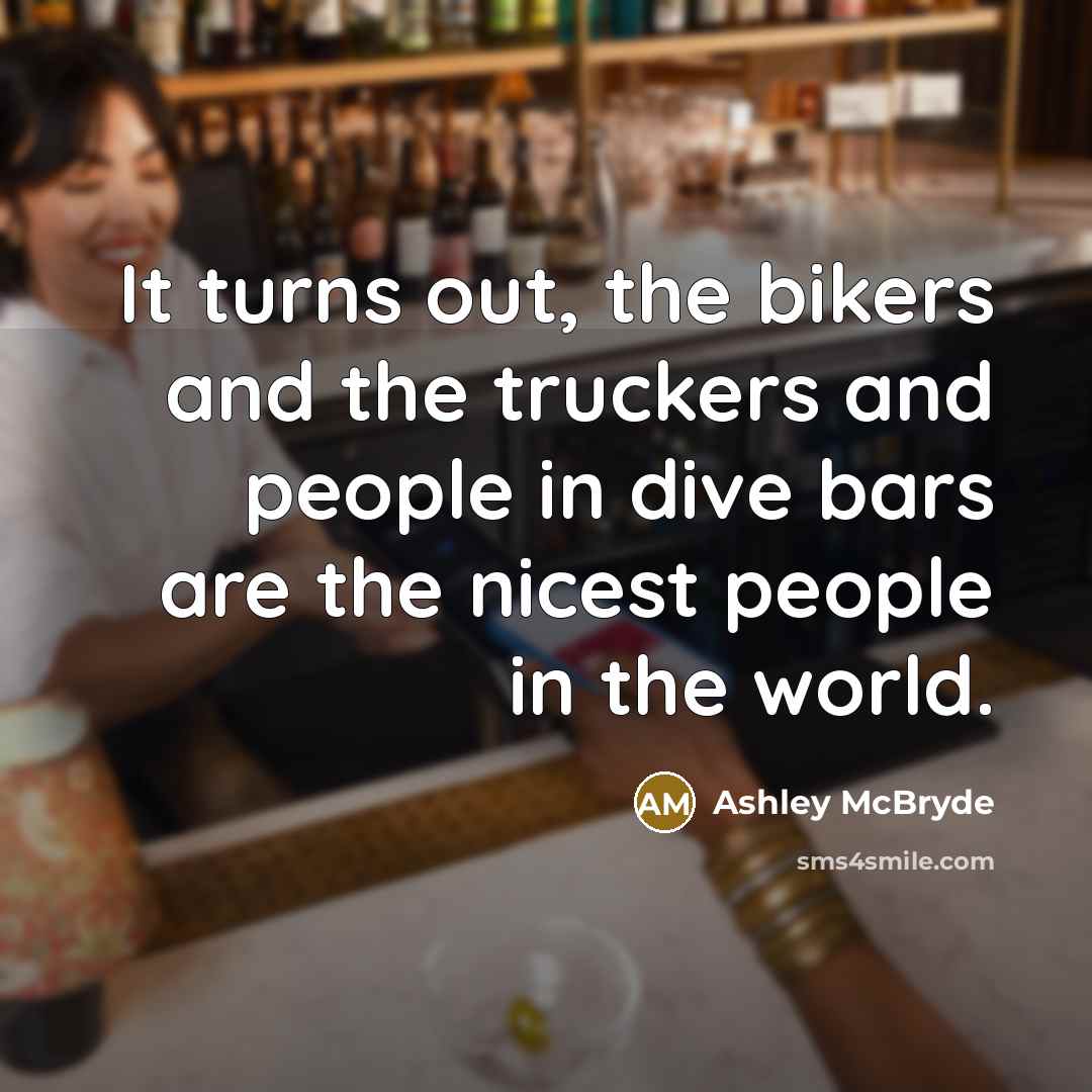 “It turns out, the bikers and the truckers and people in dive bars are the nicest people in the world.” quote by Ashley McBryde
