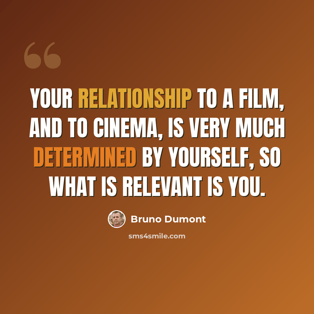 “Your relationship to a film, and to cinema, is very much determined by yourself, so what is relevant is you.” quote by Bruno Dumont