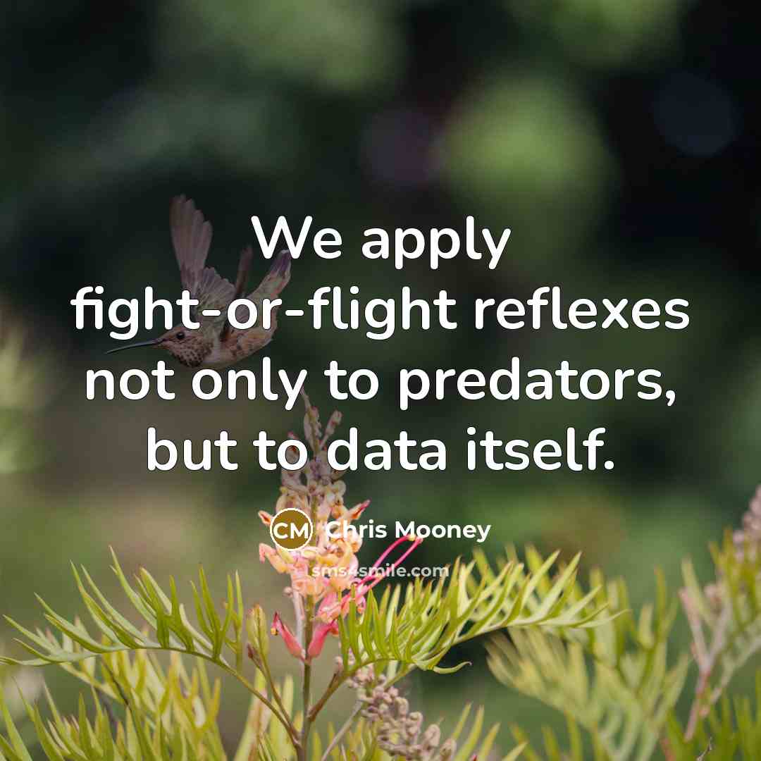 “We apply fight-or-flight reflexes not only to predators, but to data itself.” quote by Chris Mooney
