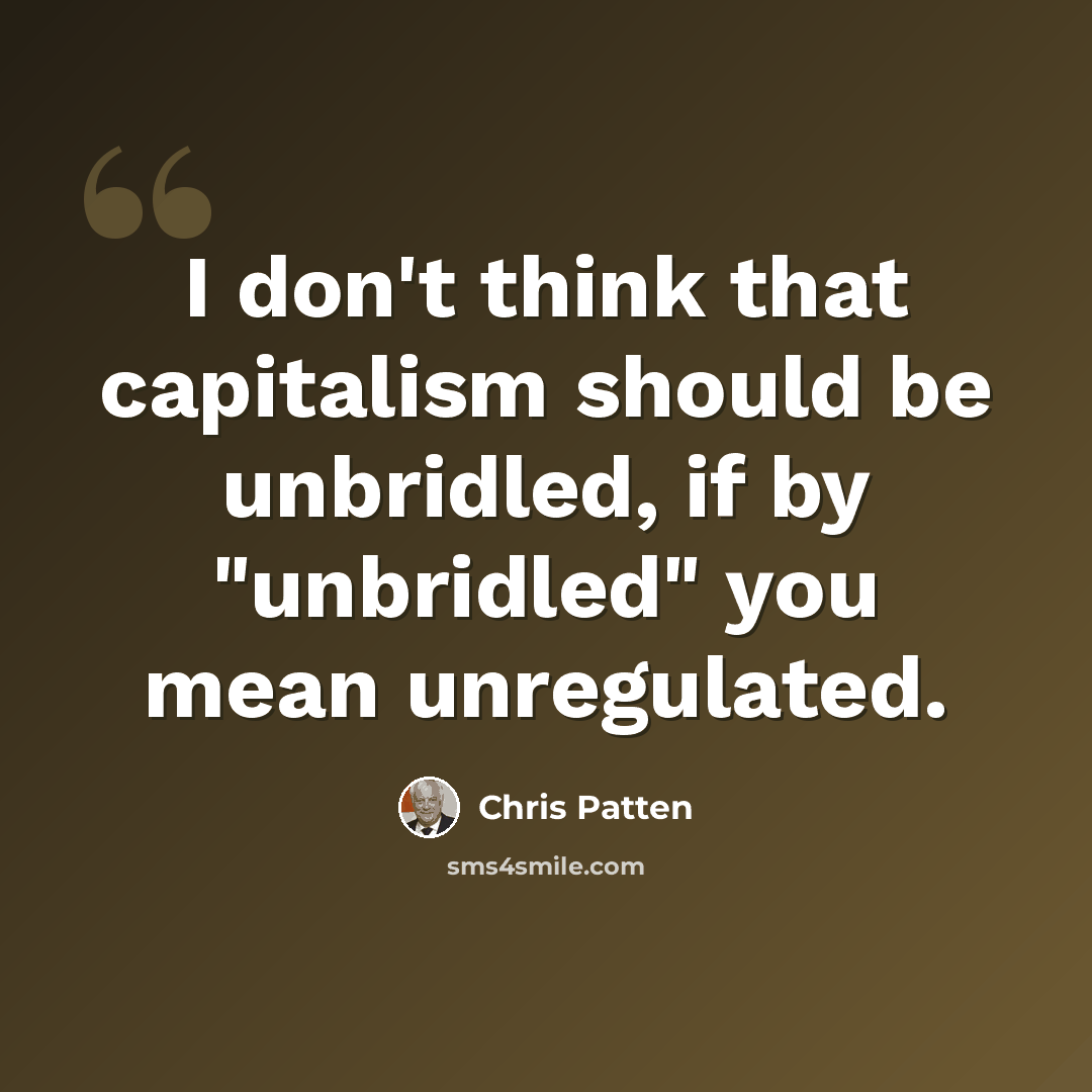 “I don't think that capitalism should be unbridled, if by "unbridled" you mean unregulated.” quote by Chris Patten