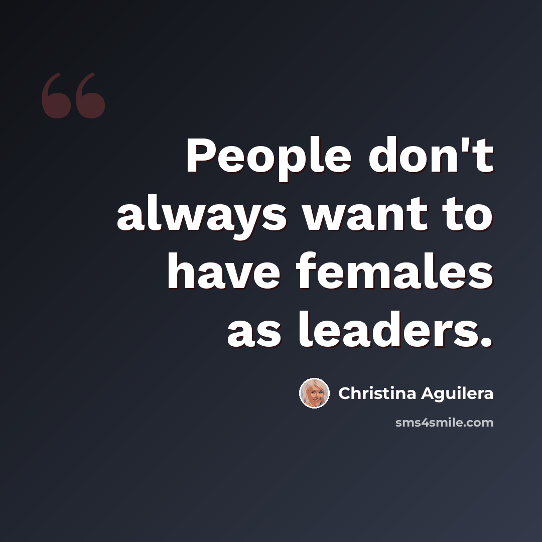 “People don't always want to have females as leaders.” quote by Christina Aguilera