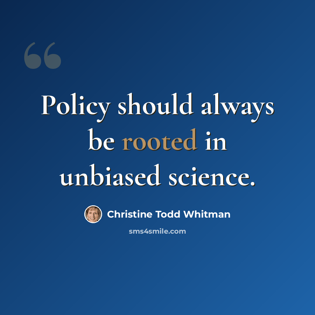 “Policy should always be rooted in unbiased science.” quote by Christine Todd Whitman