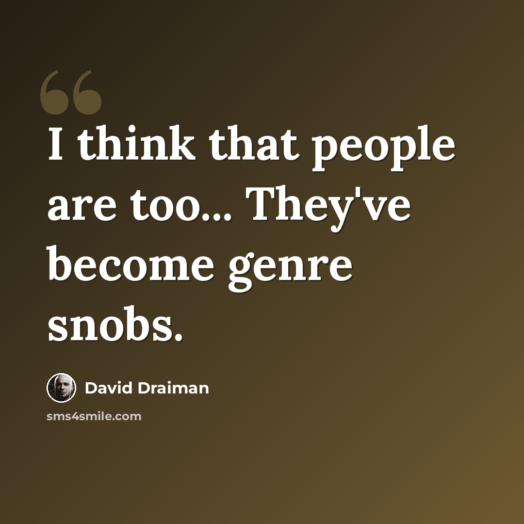 “I think that people are too... They've become genre snobs.” quote by David Draiman