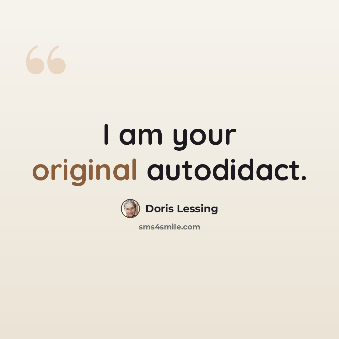 “I am your original autodidact.” quote by Doris Lessing