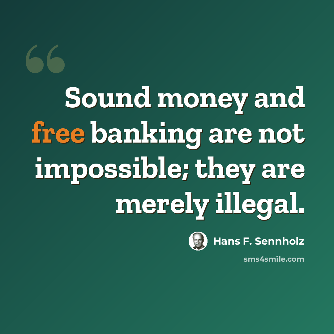 “Sound money and free banking are not impossible; they are merely illegal.” quote by Hans F. Sennholz