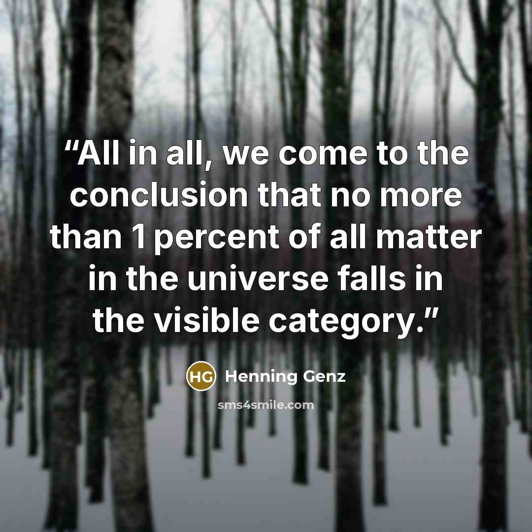 “All in all, we come to the conclusion that no more than 1 percent of all matter in the universe falls in the visible category.” quote by Henning Genz