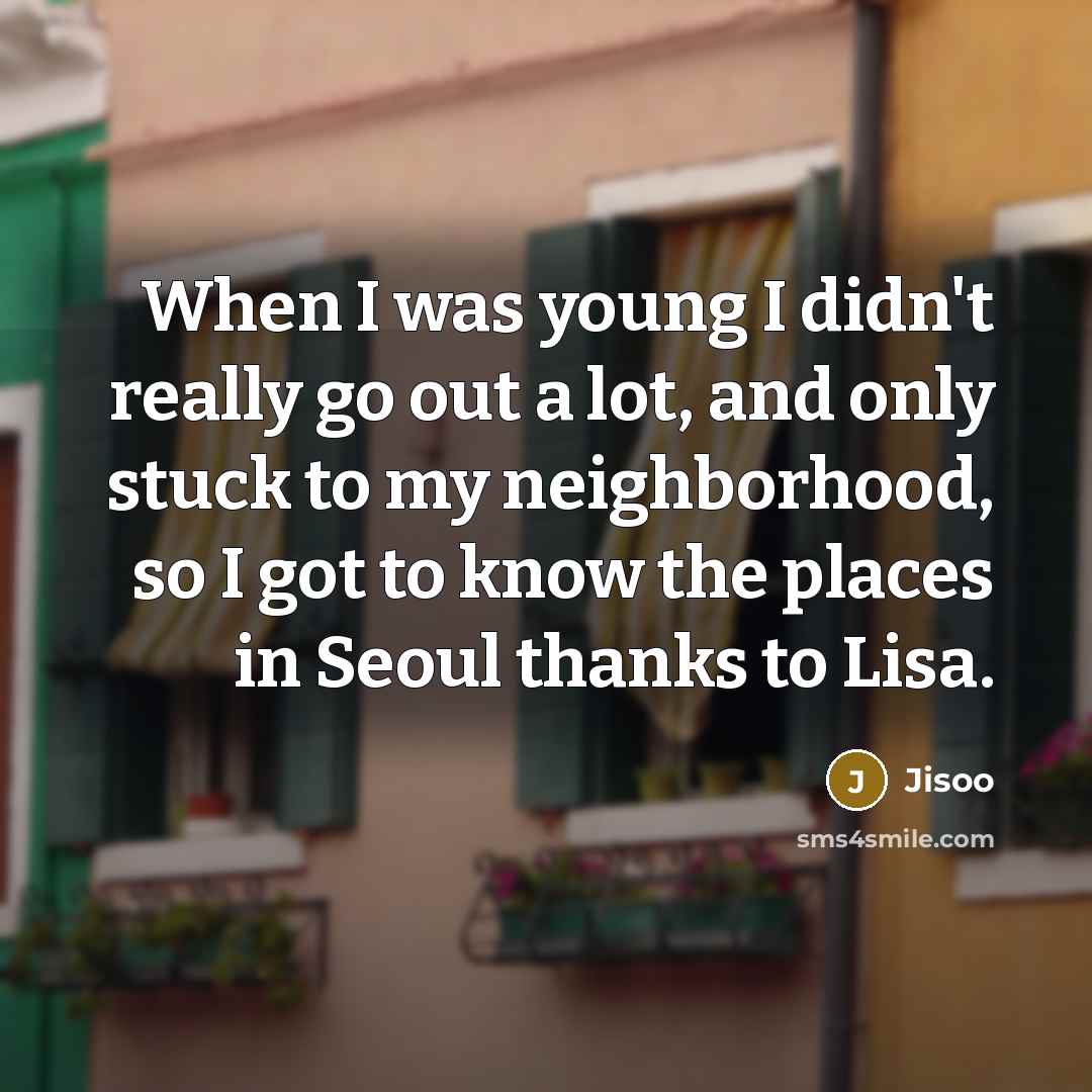 “When I was young I didn't really go out a lot, and only stuck to my neighborhood, so I got to know the places in Seoul thanks to Lisa.” quote by Jisoo