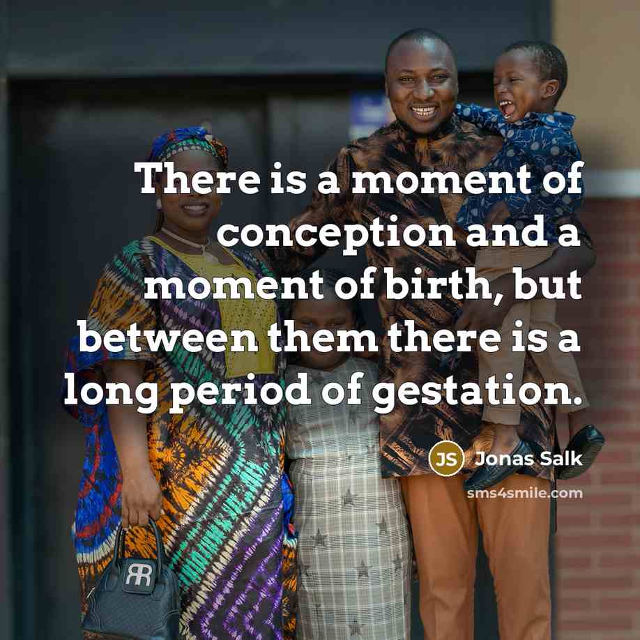 “There is a moment of conception and a moment of birth, but between them there is a long period of gestation.” quote by Jonas Salk