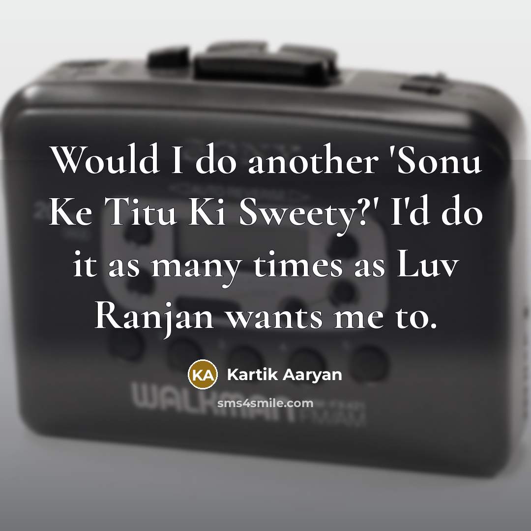 “Would I do another 'Sonu Ke Titu Ki Sweety?' I'd do it as many times as Luv Ranjan wants me to.” quote by Kartik Aaryan