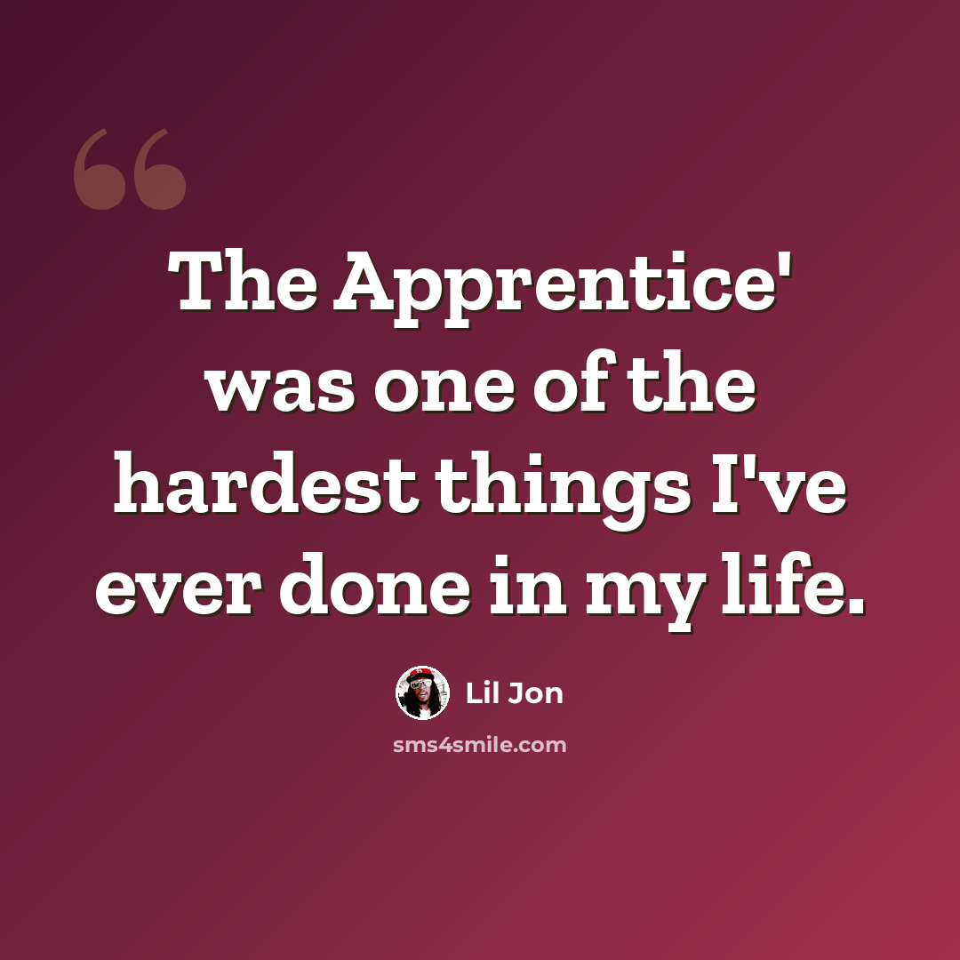 “The Apprentice' was one of the hardest things I've ever done in my life.” quote by Lil Jon