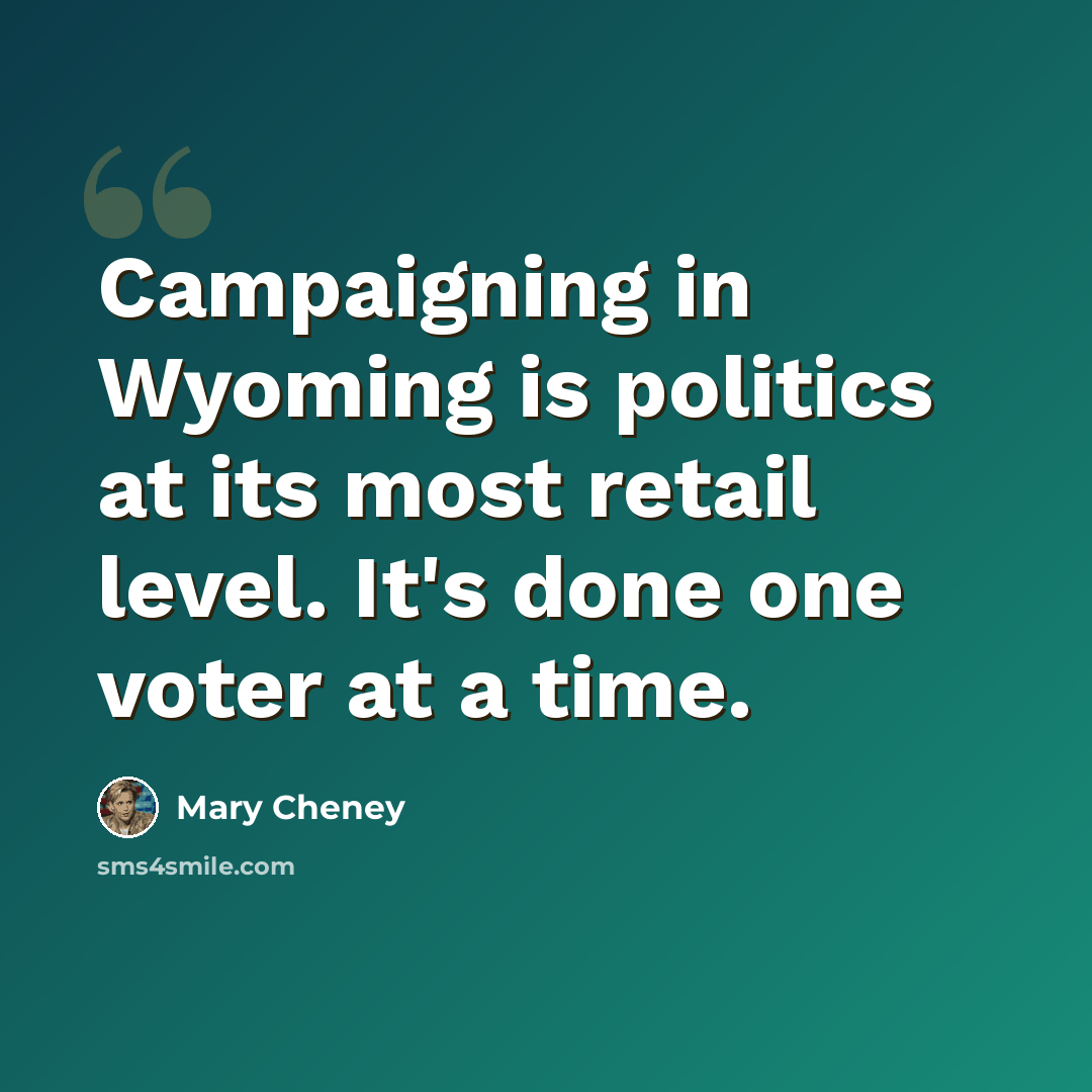 “Campaigning in Wyoming is politics at its most retail level. It's done one voter at a time.” quote by Mary Cheney