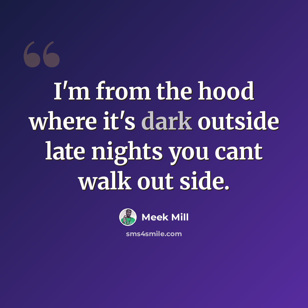 “I'm from the hood where it's dark outside late nights you cant walk out side.” quote by Meek Mill