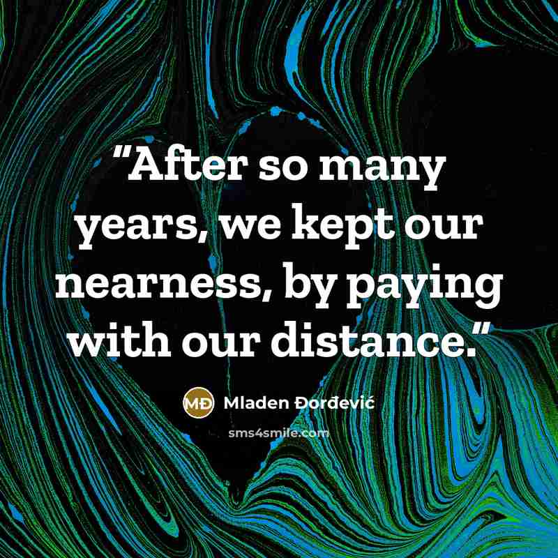 “After so many years, we kept our nearness, by paying with our distance.” quote by Mladen Đorđević