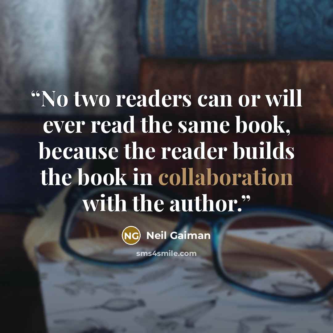“No two readers can or will ever read the same book, because the reader builds the book in collaboration with the author.” quote by Neil Gaiman