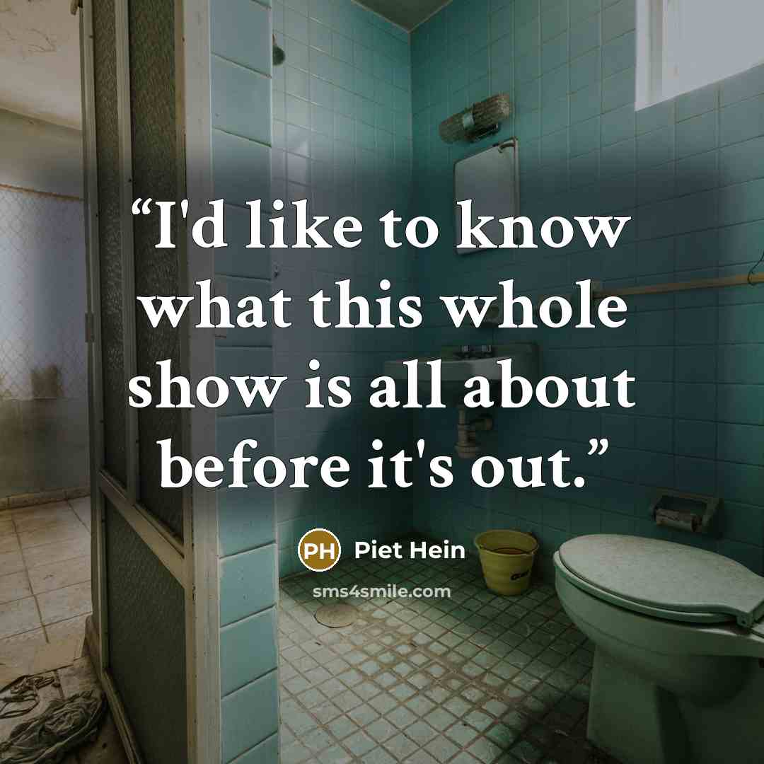 “I'd like to know what this whole show is all about before it's out.” quote by Piet Hein