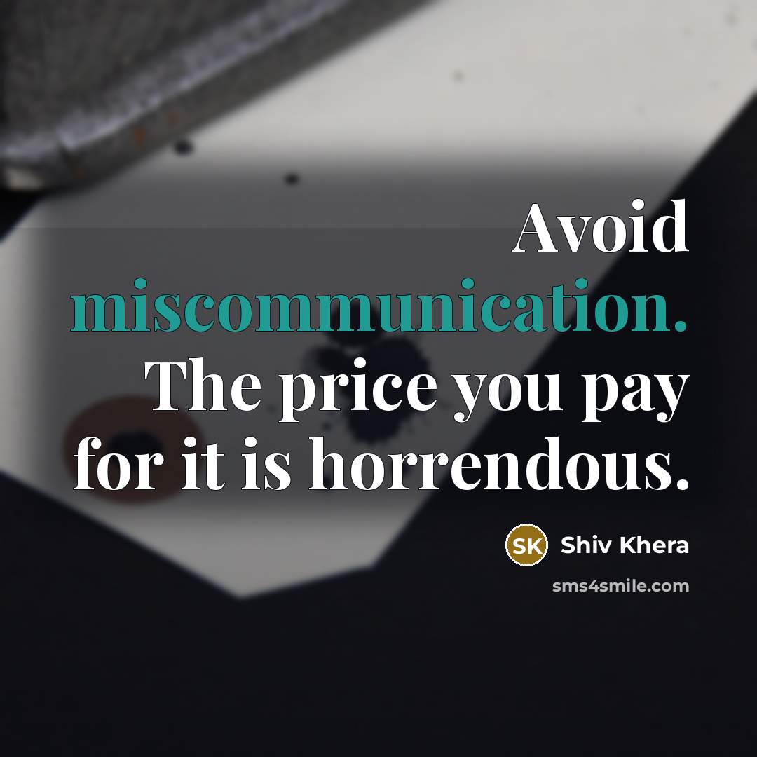 “Avoid miscommunication. The price you pay for it is horrendous.” quote by Shiv Khera