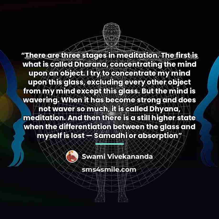 “There are three stages in meditation. The first is what is called Dharana, concentrating the mind upon an object. I try to concentrate my mind upon this glass, excluding every other object from my mind except this glass. But the mind is wavering. When it has become strong and does not waver so…” quote by Swami Vivekananda