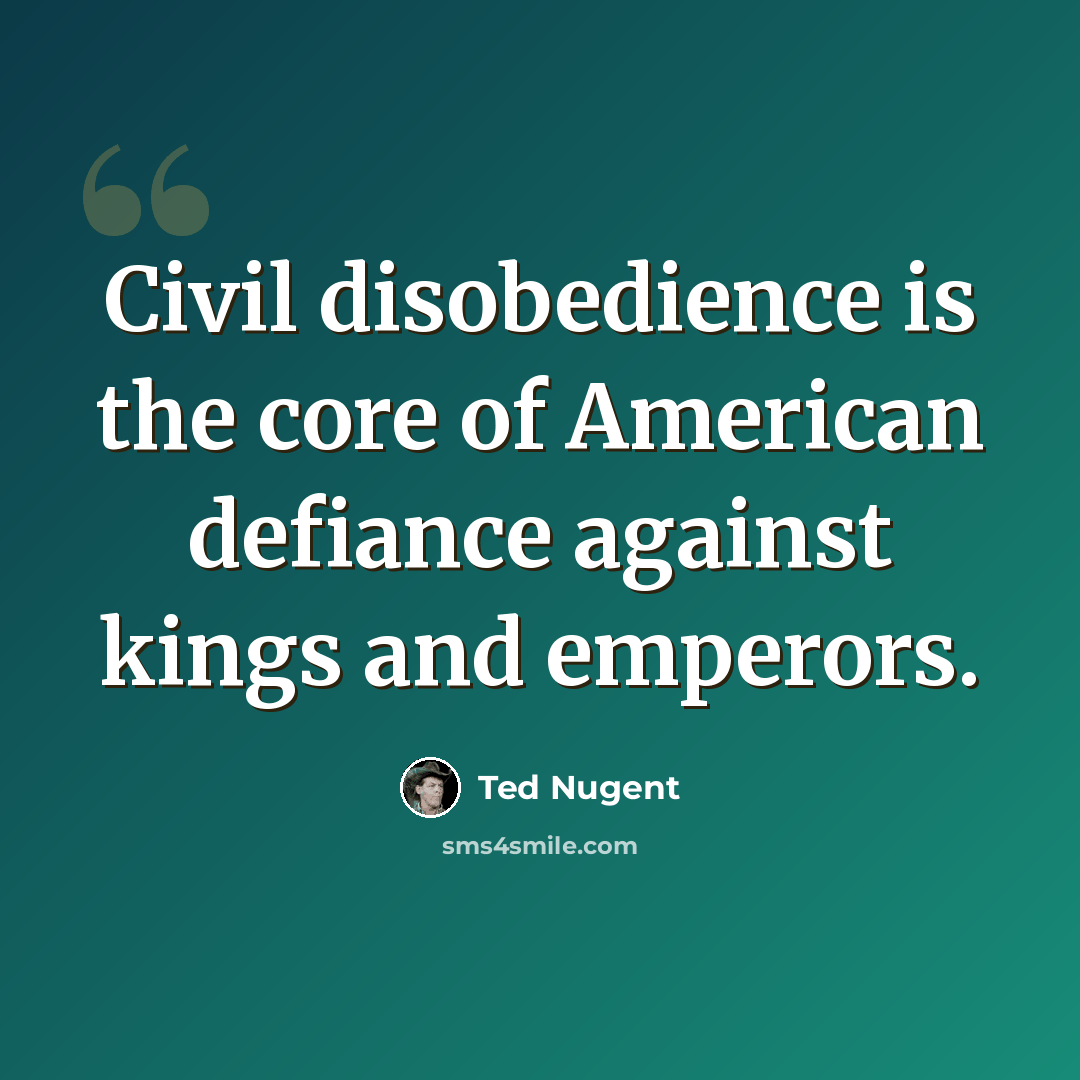“Civil disobedience is the core of American defiance against kings and emperors.” quote by Ted Nugent