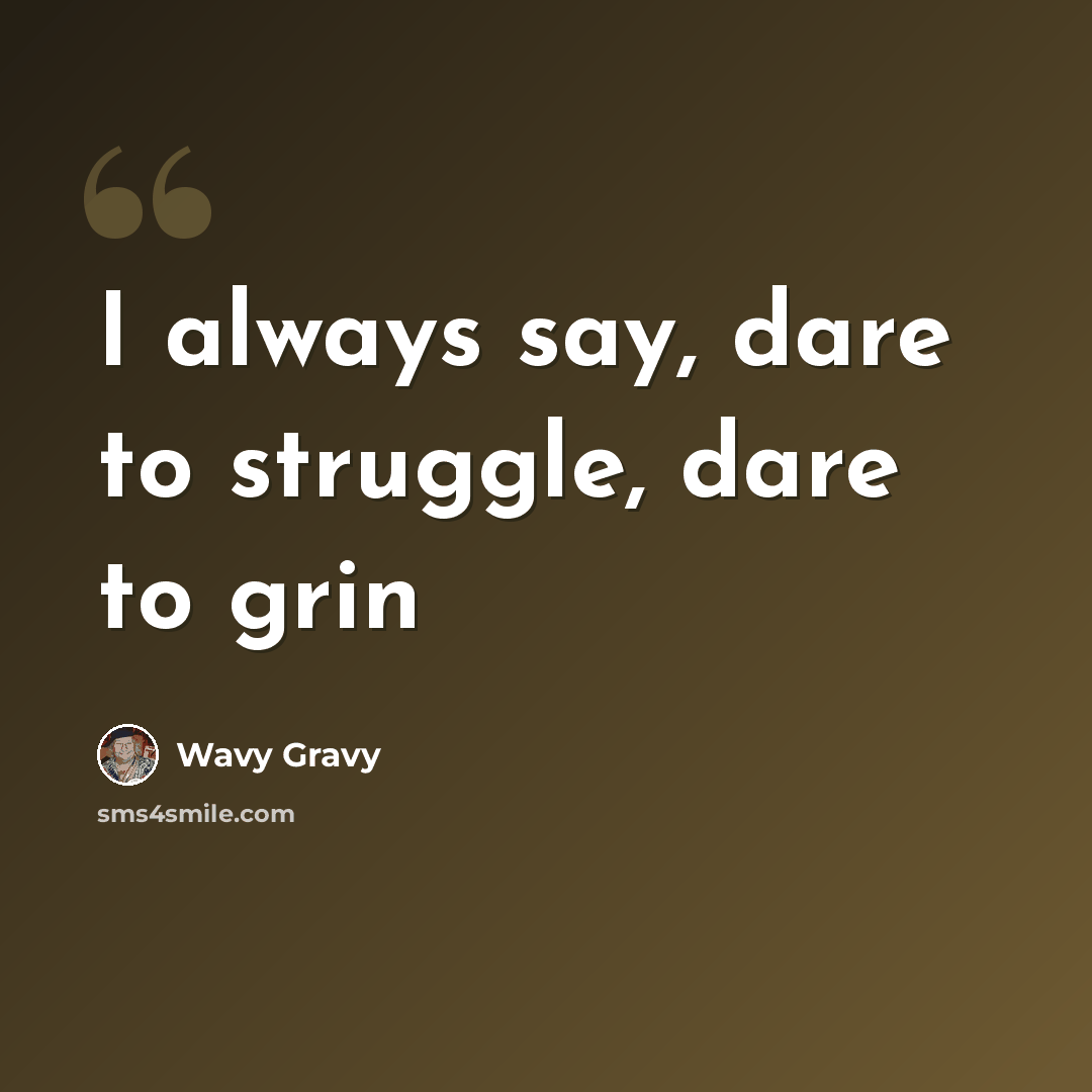 “I always say, dare to struggle, dare to grin” quote by Wavy Gravy