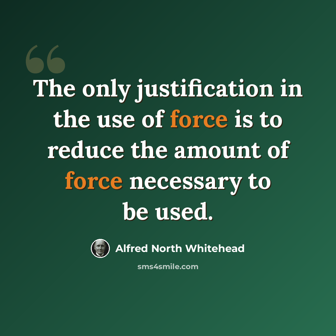 “The only justification in the use of force is to reduce the amount of force necessary to be used.” quote by Alfred North Whitehead