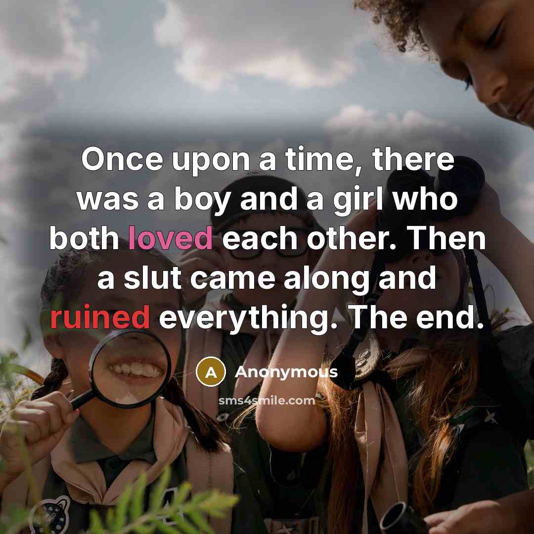 “Once upon a time, there was a boy and a girl who both loved each other. Then a slut came along and ruined everything. The end.” quote by Anonymous
