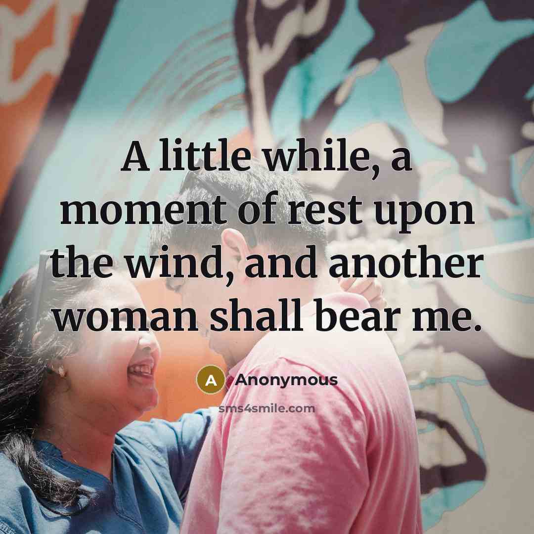 “A little while, a moment of rest upon the wind, and another woman shall bear me.” quote by Anonymous
