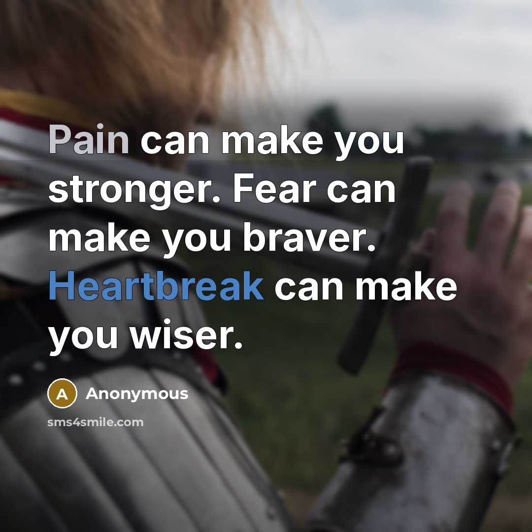 “Pain can make you stronger. Fear can make you braver. Heartbreak can make you wiser.” quote by Anonymous