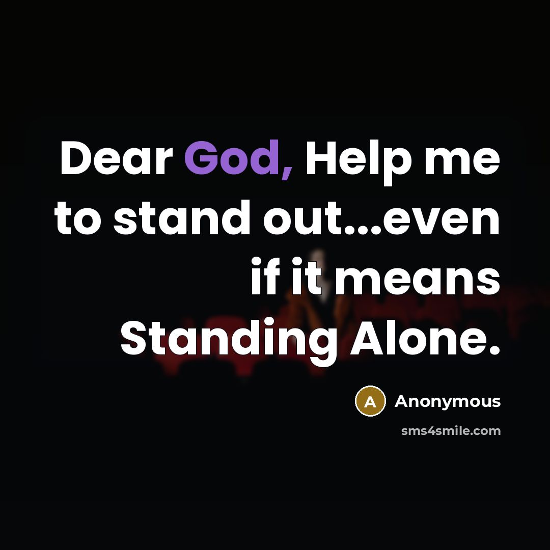 “Dear God, Help me to stand out...even if it means Standing Alone.” quote by Anonymous