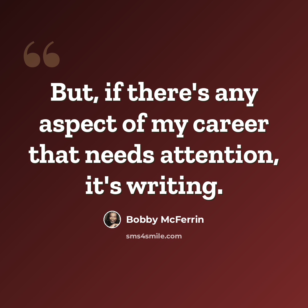 “But, if there's any aspect of my career that needs attention, it's writing.” quote by Bobby McFerrin