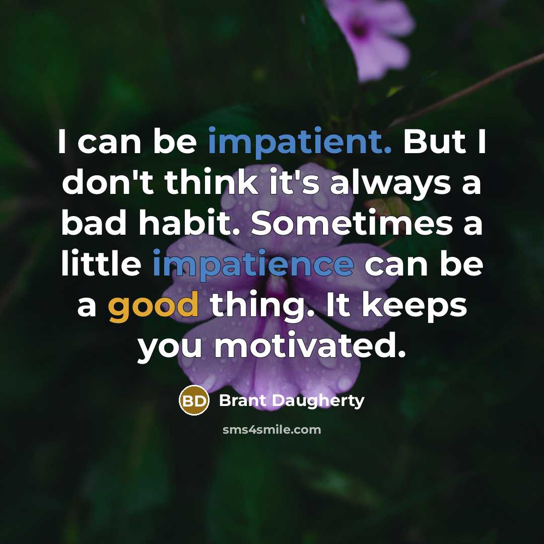 “I can be impatient. But I don't think it's always a bad habit. Sometimes a little impatience can be a good thing. It keeps you motivated.” quote by Brant Daugherty