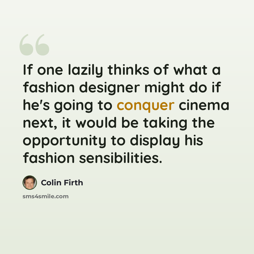 “If one lazily thinks of what a fashion designer might do if he's going to conquer cinema next, it would be taking the opportunity to display his fashion sensibilities.” quote by Colin Firth
