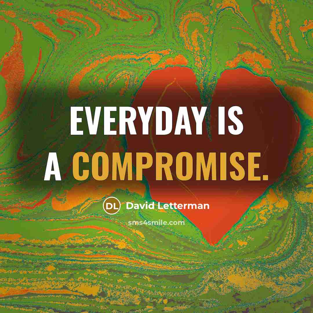 “Everyday is a compromise.” quote by David Letterman