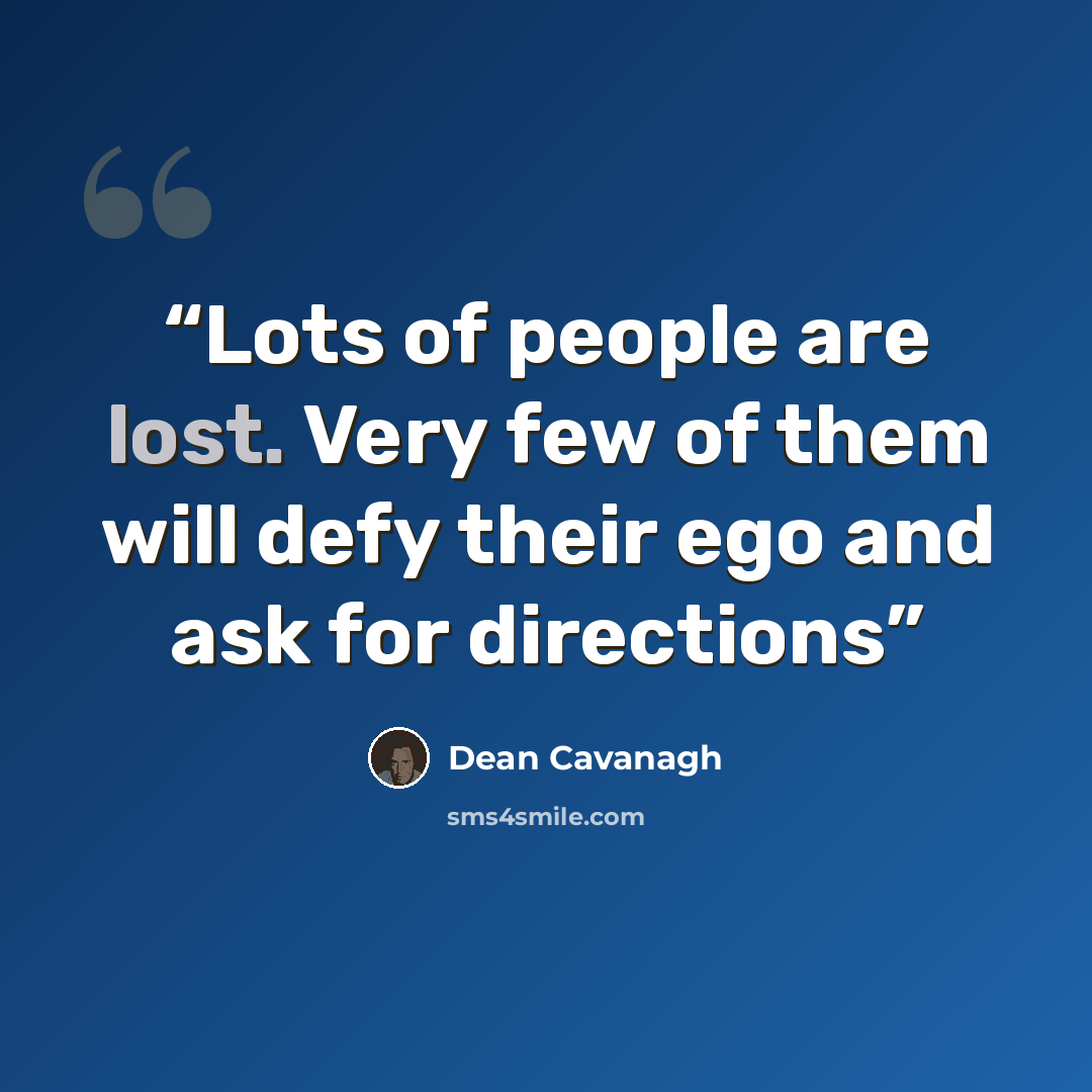 “Lots of people are lost. Very few of them will defy their ego and ask for directions” quote by Dean Cavanagh