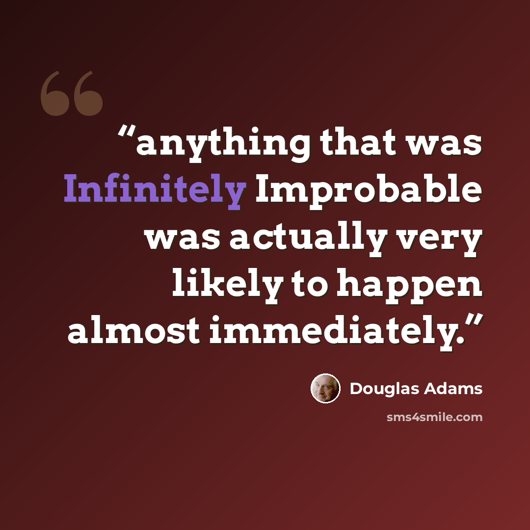 “anything that was Infinitely Improbable was actually very likely to happen almost immediately.” quote by Douglas Adams