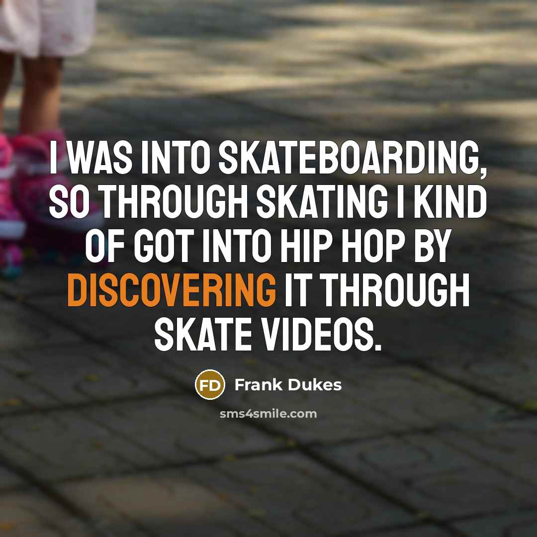 “I was into skateboarding, so through skating I kind of got into hip hop by discovering it through skate videos.” quote by Frank Dukes