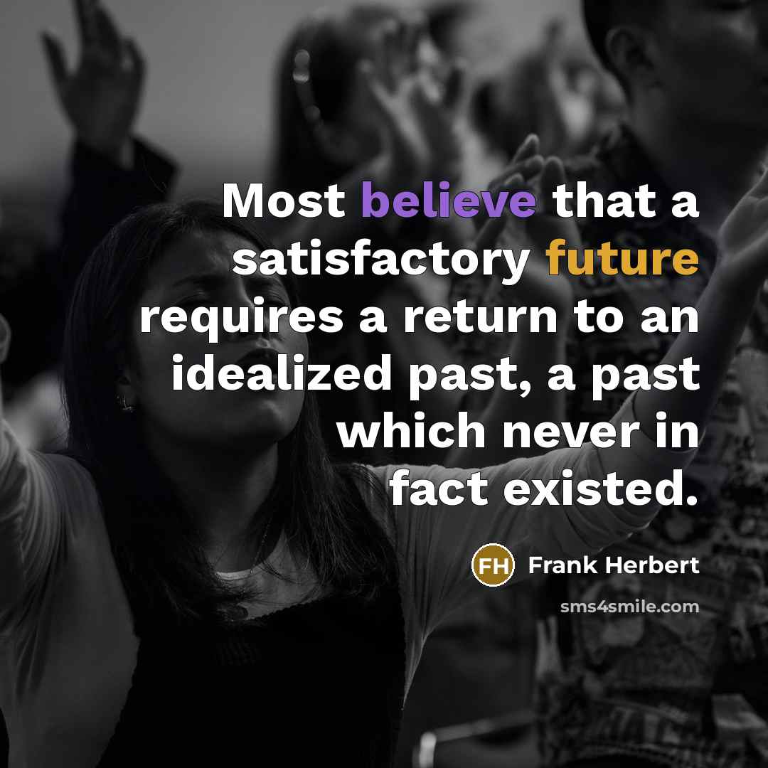 “Most believe that a satisfactory future requires a return to an idealized past, a past which never in fact existed.” quote by Frank Herbert