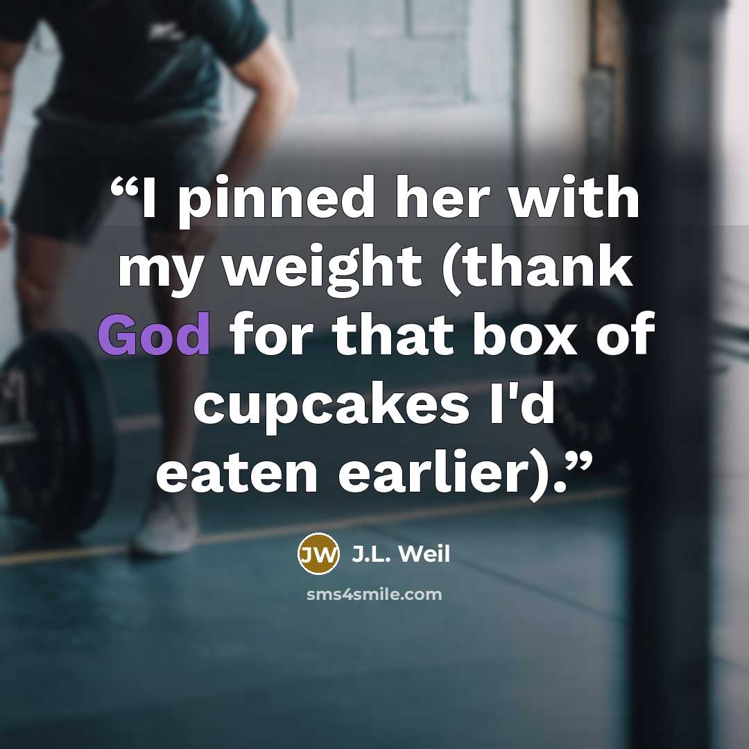 “I pinned her with my weight (thank God for that box of cupcakes I'd eaten earlier).” quote by J.L. Weil