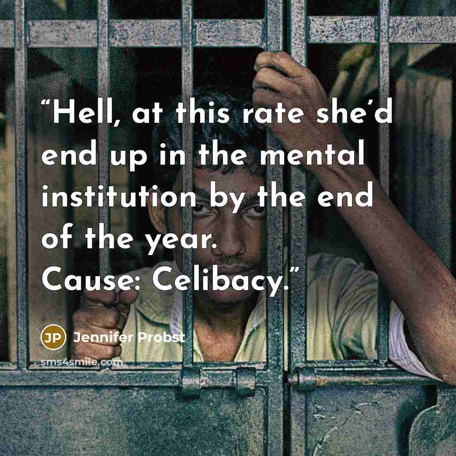 “Hell, at this rate she’d end up in the mental institution by the end of the year. Cause: Celibacy.” quote by Jennifer Probst
