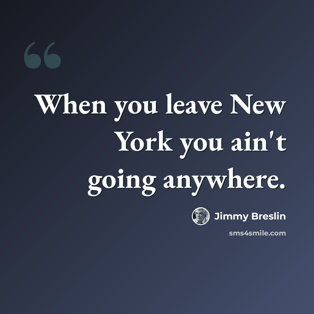 “When you leave New York you ain't going anywhere.” quote by Jimmy Breslin