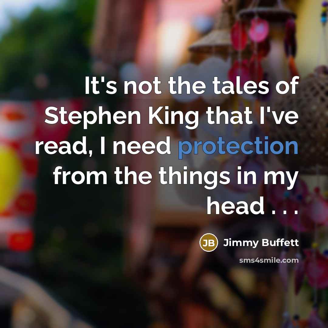 “It's not the tales of Stephen King that I've read, I need protection from the things in my head . . .” quote by Jimmy Buffett