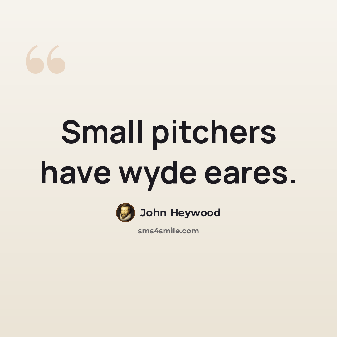 “Small pitchers have wyde eares.” quote by John Heywood