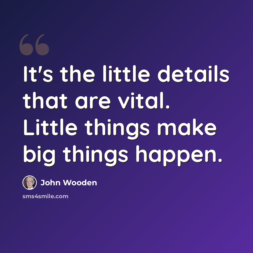“It's the little details that are vital. Little things make big things happen.” quote by John Wooden