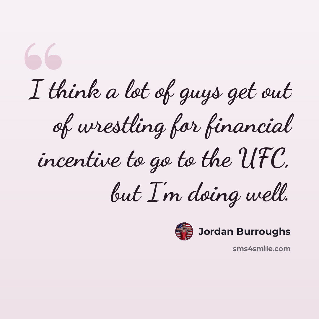 “I think a lot of guys get out of wrestling for financial incentive to go to the UFC, but I'm doing well.” quote by Jordan Burroughs