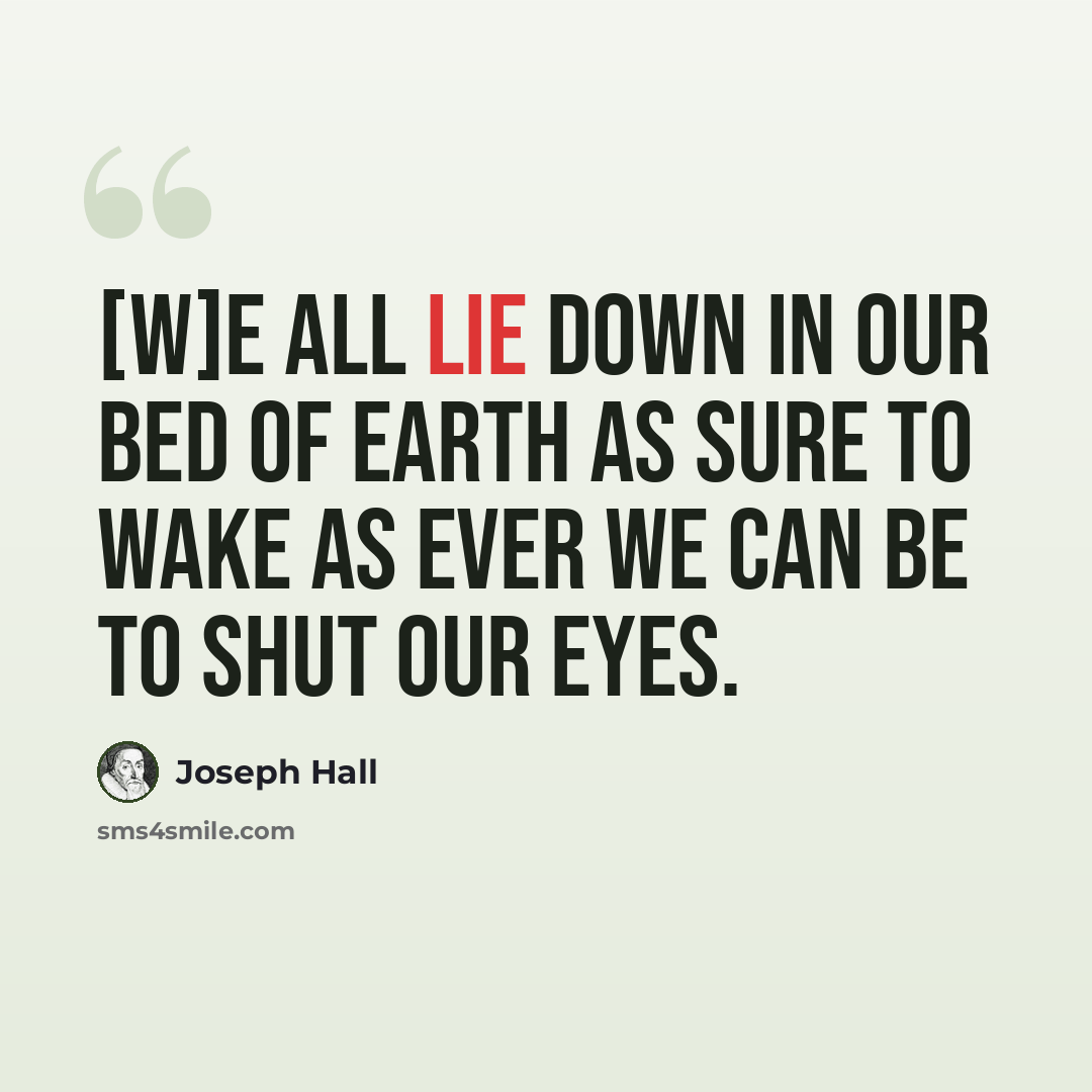 “[W]e all lie down in our bed of earth as sure to wake as ever we can be to shut our eyes.” quote by Joseph Hall